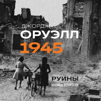 Джордж Оруэлл - Оруэлл. 1945. Руины. Военные репортажи