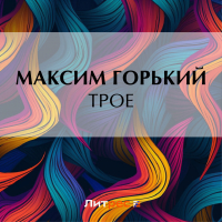 Максим Горький - Трое