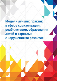  - Модели лучших практик в сфере социализации, реабилитации, образования детей и взрослых с нарушениями развития
