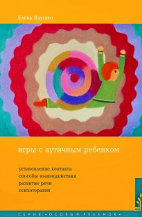 Елена Янушко - Игры с аутичным ребенком : установление контакта, способы взаимодействия, развитие речи, психотерапия