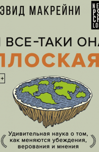 Дэвид Макрейни - И все-таки она плоская! Удивительная наука о том как меняются убеждения, верования и мнения