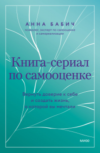 Книга-сериал по самооценке. Вернуть доверие к себе и создать жизнь, о которой вы мечтали