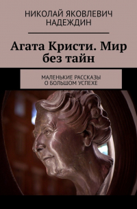 Николай Надеждин - Агата Кристи. Мир без тайн. Маленькие рассказы о большом успехе