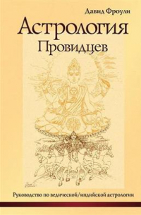 Дэвид Фроули - Астрология провидцев. Руководство по ведической/индийской астрологии. 13-е издание