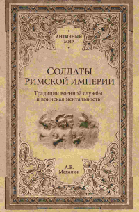 Солдаты Римской империи. Традиции военной службы и воинская ментальность