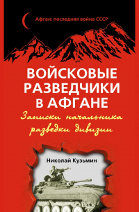 Николай Кузьмин - Войсковые разведчики в Афгане. Записки начальника разведки дивизии