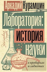 Аркадий Курамшин - Лаборатория: история науки в пробирках и гаджетах