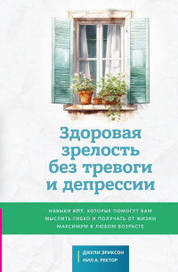  - Здоровая зрелость без тревоги и депрессии: навыки КПТ, которые помогут вам мыслить гибко и получать от жизни максимум в любом возрасте