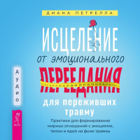 Диана Петрелла - Исцеление от эмоционального переедания для переживших травму. Практики для формирования мирных отношений с эмоциями, телом и едой на фоне травмы