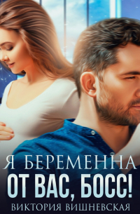 Виктория Вишневская - Я беременна от вас, босс!