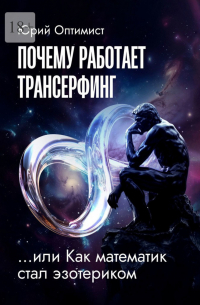 Юрий Оптимист - Почему работает трансерфинг, или Как математик стал эзотериком