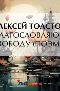 Алексей Толстой - Благословляю я свободу (поэмы)