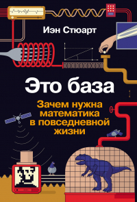 Иэн Стюарт - Это база: Зачем нужна математика в повседневной жизни