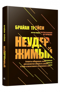 Брайан Трейси - Неудержимый. Секреты мотивации, необходимые для развития смелости, уверенности в себе и позитивного отношения к жизни