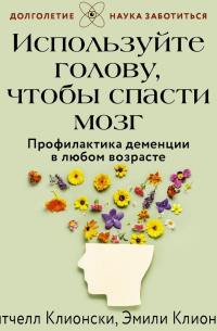 Используйте голову, чтобы спасти мозг. Профилактика деменции в любом возрасте