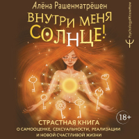 Алёна Рашенматрёшен - Внутри меня солнце! Страстная книга о самооценке, сексуальности, реализации и новой счастливой жизни