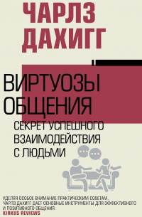 Чарлз Дахигг - Виртуозы общения. Секрет успешного взаимодействия с людьми