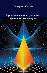 Валерий Жиглов - Происхождение первичного физического вакуума