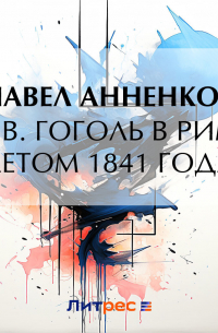 Павел Анненков - Н. В. Гоголь в Риме летом 1841 года