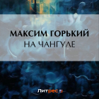 Максим Горький - На Чангуле
