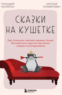 Сказки на кушетке. Кай, Аленушка, Мертвая Царевна, Кощей Бессмертный и другие персонажи глазами психотерапевтов