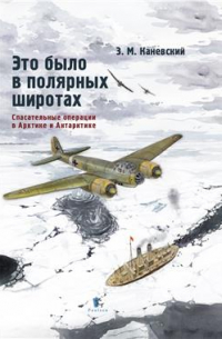 Зиновий Каневский - Это было в полярных широтах. Спасательные операции в Арктике и Антарктике