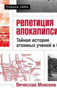Вячеслав Моисеев - Репетиция апокалипсиса: Тайная история атомных учений в СССР. Тоцкое-1954