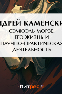 Сэмюэль Морзе. Его жизнь и научно-практическая деятельность