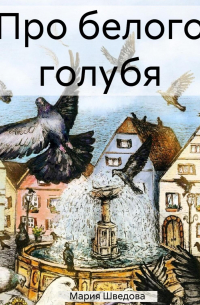 Мария Сергеевна Шведова - Про белого голубя