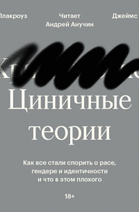  - Циничные теории. Как все стали спорить о расе, гендере и идентичности и что в этом плохого