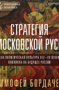 Стратегия Московской Руси. Как политическая культура XIII–XV веков повлияла на будущее России