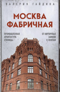 Москва фабричная. Промышленная архитектура столицы: от кирпичных замков к лофтам