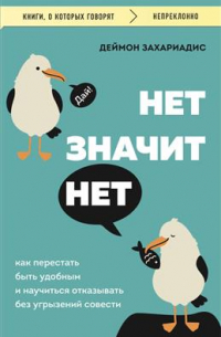 Дэймон Захариадес - Нет значит нет. Как перестать быть удобным и научиться говорить "нет" без угрызений совести