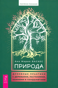 Ана Мария Васкес - Природа. Духовные практики с деревьями, растениями, камнями и ландшафтами
