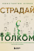 Страдай с толком. Книга-инструкция по грамотному использованию ресурсов психики