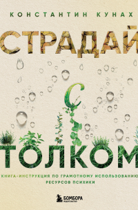 Страдай с толком. Книга-инструкция по грамотному использованию ресурсов психики