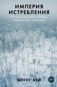Алекс Кей - Империя истребления: История массовых убийств, совершенных нацистами