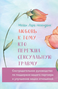 Любовь к тому, кто пережил сексуальную травму. Сострадательное руководство по поддержке вашего партнера и улучшению ваших отношений