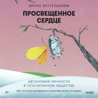 Бруно Беттельхейм - Просвещенное сердце. Автономия личности в тоталитарном обществе. Как остаться человеком в нечеловеческих условиях