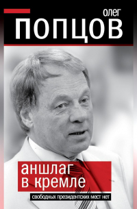 Олег Попцов - Аншлаг в Кремле. Свободных президентских мест нет