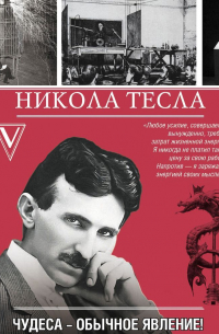Никола Тесла. Чудеса – обычное явление!