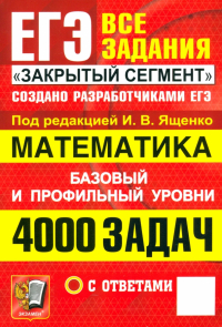  - ЕГЭ. Математика. 4000 задач с ответами. Все задания "Закрытый сегмент". Базовый и профильный уровни