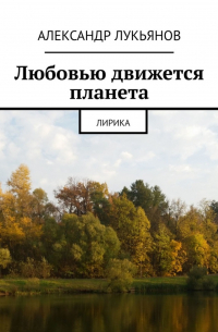 Александр Лукьянов - Любовью движется планета. Лирика