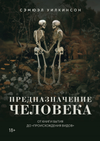 Сэмюэл Уилкинсон - Предназначение человека: От Книги Бытия до «Происхождения видов»