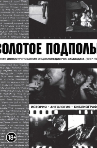Золотое подполье. Полная иллюстрированная энциклопедия рок-самиздата (1967–1994). История. Антология. Библиография