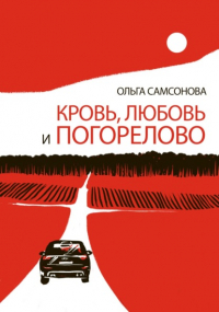 Ольга Самсонова - Кровь, любовь и Погорелово