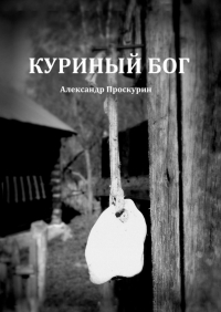 Александр Проскурин - Куриный Бог