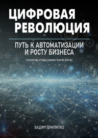 Вадим Прилипко - Цифровая революция. Путь к автоматизации и росту бизнеса