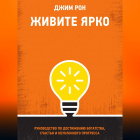 Джим Рон - Живите ярко. Руководство по достижению богатства, счастья и неуклонного прогресса