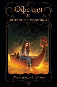 Мехтильда Глейзер - Офелия и янтарные хроники